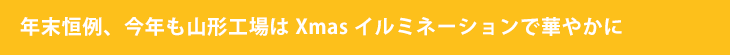 年末恒例、今年も山形工場はXmasイルミネーションで華やかに